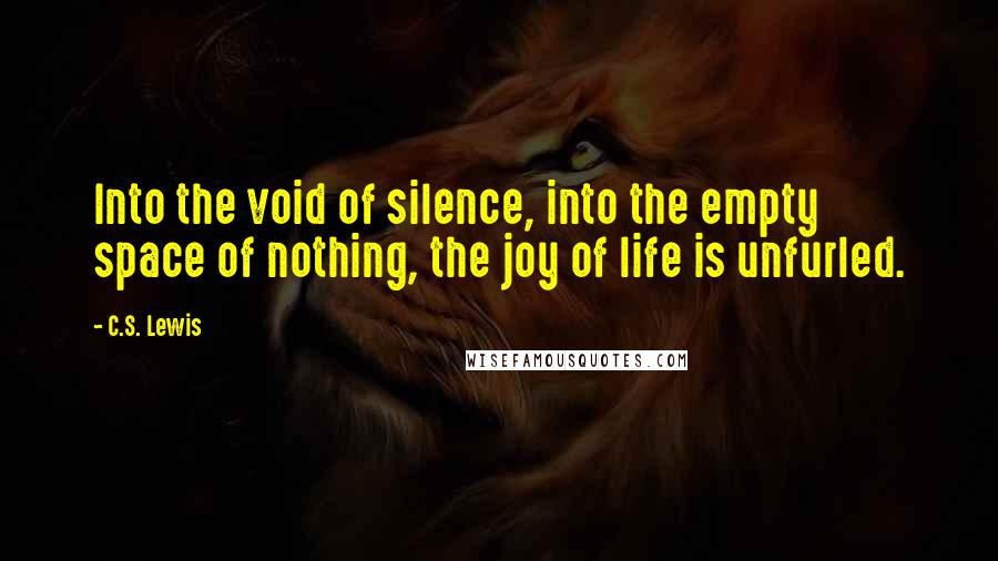 C.S. Lewis Quotes: Into the void of silence, into the empty space of nothing, the joy of life is unfurled.