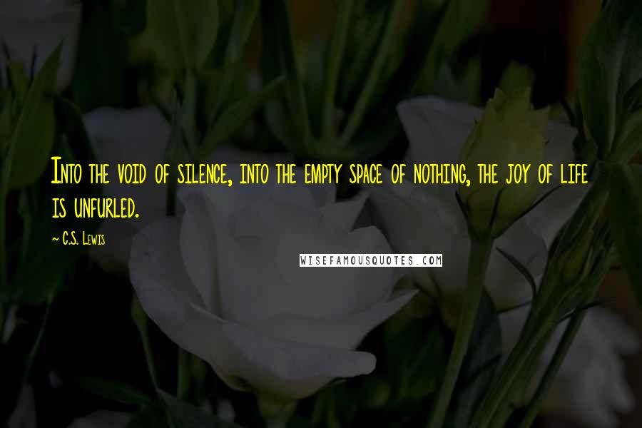 C.S. Lewis Quotes: Into the void of silence, into the empty space of nothing, the joy of life is unfurled.