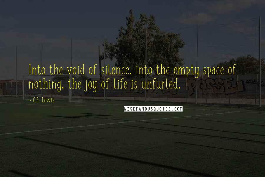 C.S. Lewis Quotes: Into the void of silence, into the empty space of nothing, the joy of life is unfurled.