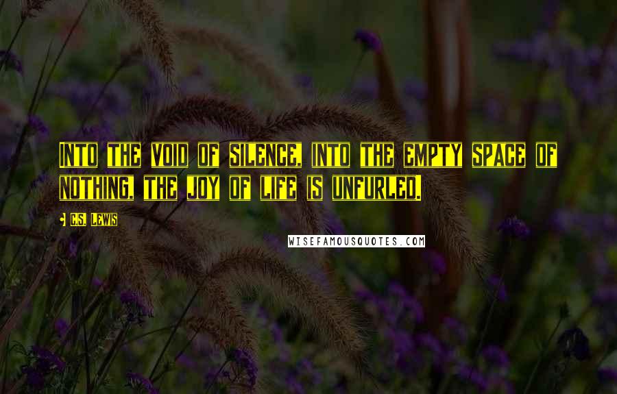 C.S. Lewis Quotes: Into the void of silence, into the empty space of nothing, the joy of life is unfurled.