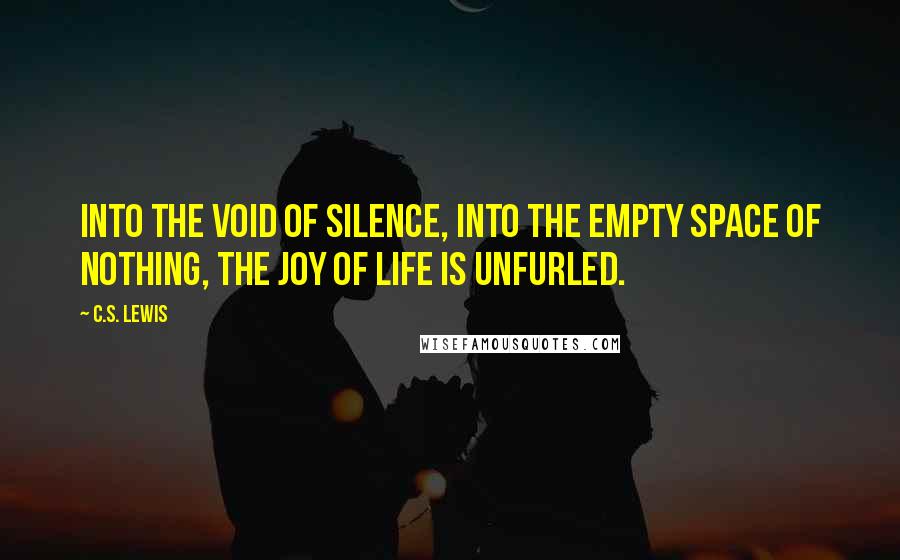 C.S. Lewis Quotes: Into the void of silence, into the empty space of nothing, the joy of life is unfurled.