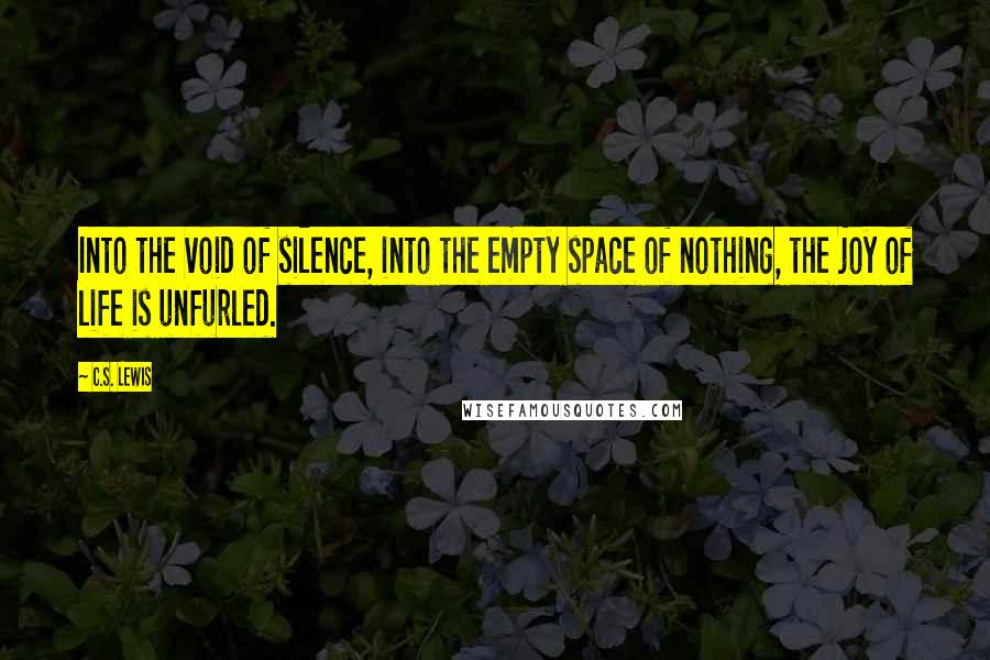 C.S. Lewis Quotes: Into the void of silence, into the empty space of nothing, the joy of life is unfurled.