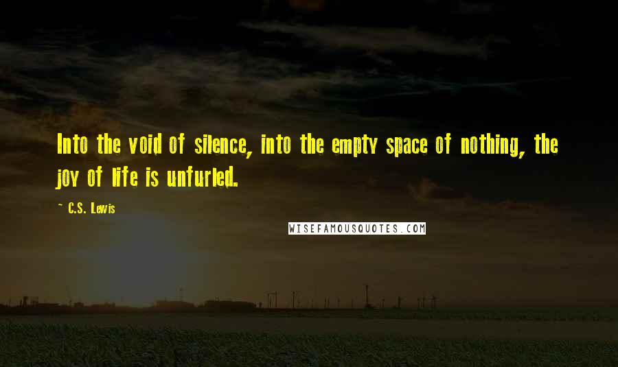 C.S. Lewis Quotes: Into the void of silence, into the empty space of nothing, the joy of life is unfurled.