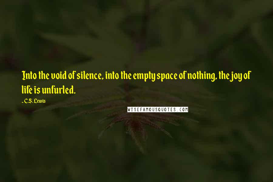 C.S. Lewis Quotes: Into the void of silence, into the empty space of nothing, the joy of life is unfurled.