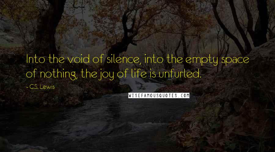 C.S. Lewis Quotes: Into the void of silence, into the empty space of nothing, the joy of life is unfurled.