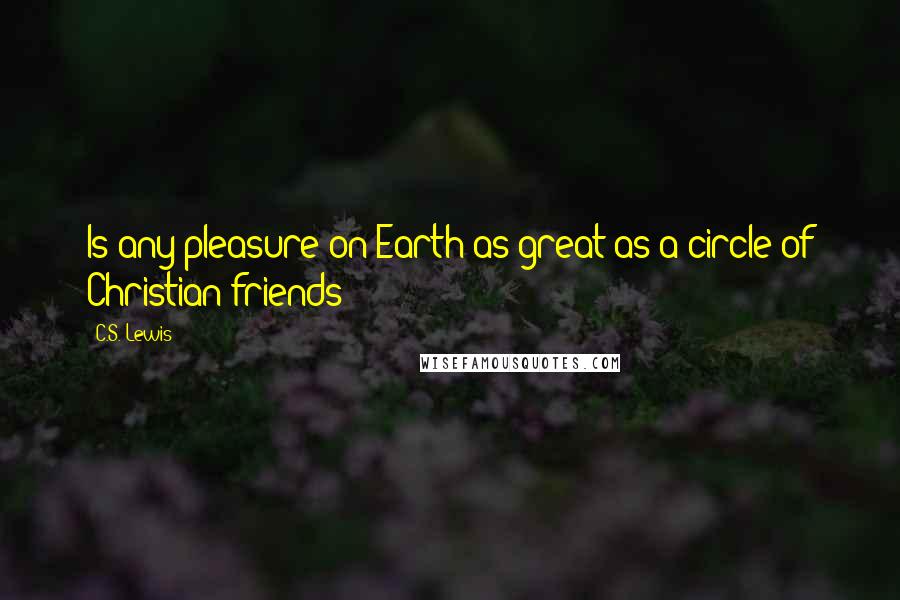 C.S. Lewis Quotes: Is any pleasure on Earth as great as a circle of Christian friends?