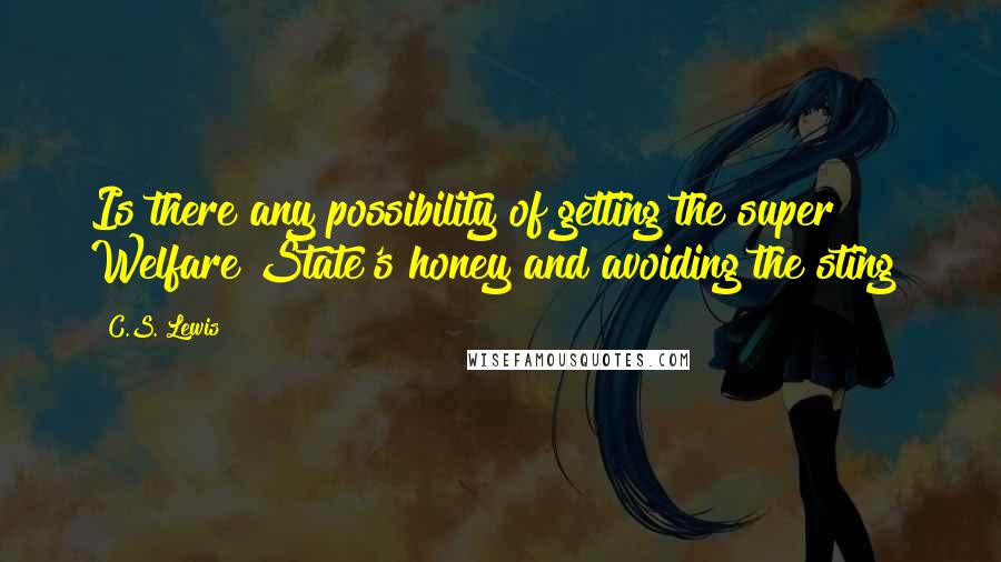 C.S. Lewis Quotes: Is there any possibility of getting the super Welfare State's honey and avoiding the sting?