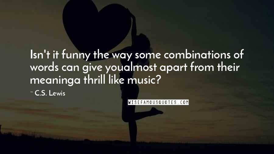 C.S. Lewis Quotes: Isn't it funny the way some combinations of words can give youalmost apart from their meaninga thrill like music?