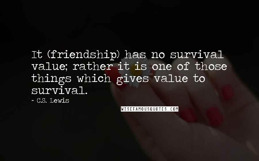 C.S. Lewis Quotes: It (friendship) has no survival value; rather it is one of those things which gives value to survival.