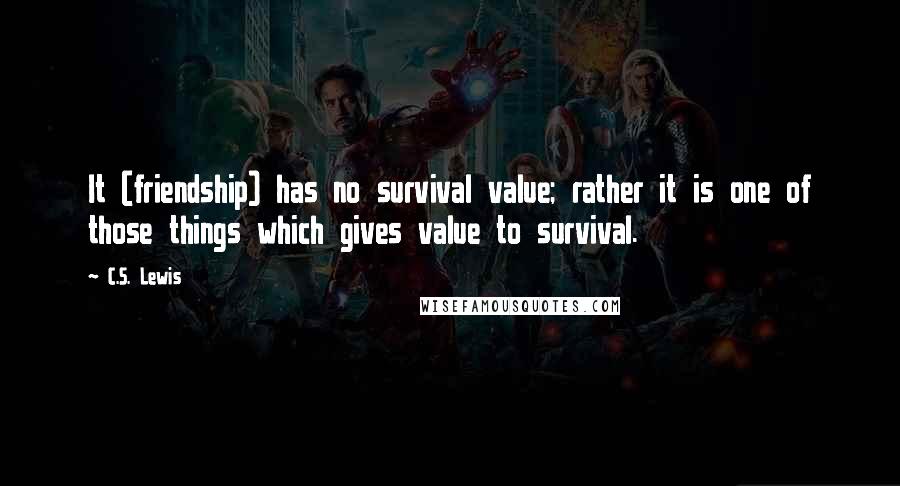 C.S. Lewis Quotes: It (friendship) has no survival value; rather it is one of those things which gives value to survival.