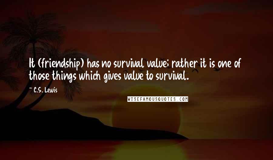 C.S. Lewis Quotes: It (friendship) has no survival value; rather it is one of those things which gives value to survival.