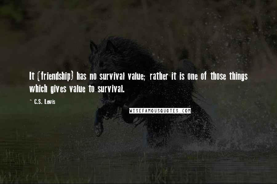 C.S. Lewis Quotes: It (friendship) has no survival value; rather it is one of those things which gives value to survival.