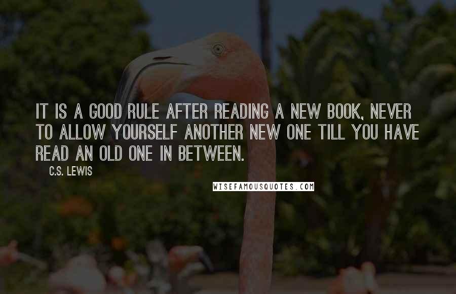 C.S. Lewis Quotes: It is a good rule after reading a new book, never to allow yourself another new one till you have read an old one in between.