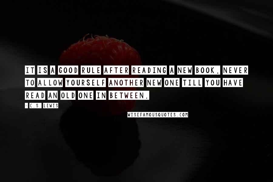 C.S. Lewis Quotes: It is a good rule after reading a new book, never to allow yourself another new one till you have read an old one in between.