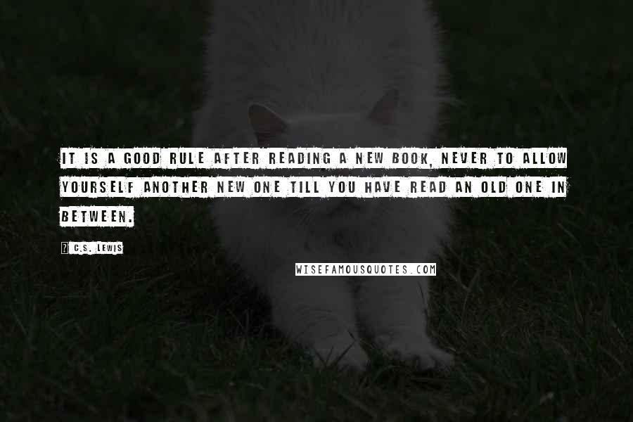 C.S. Lewis Quotes: It is a good rule after reading a new book, never to allow yourself another new one till you have read an old one in between.