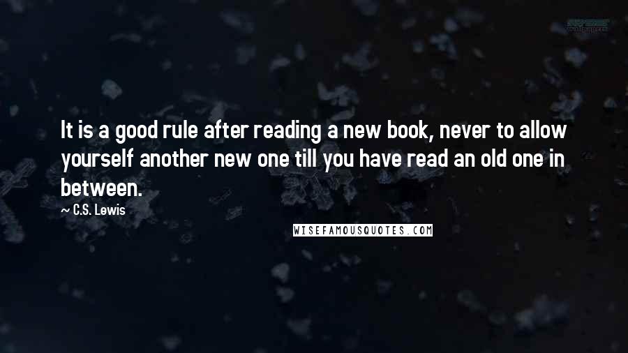 C.S. Lewis Quotes: It is a good rule after reading a new book, never to allow yourself another new one till you have read an old one in between.