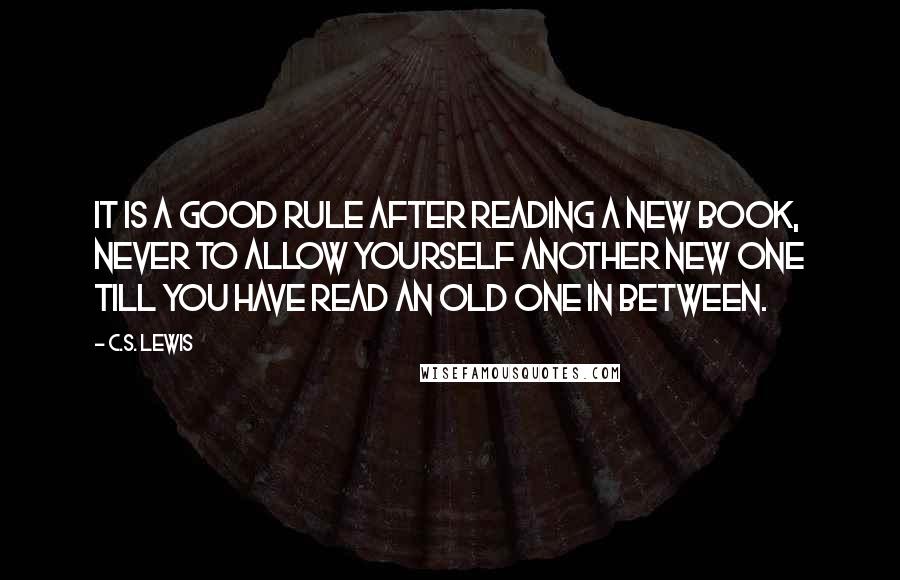 C.S. Lewis Quotes: It is a good rule after reading a new book, never to allow yourself another new one till you have read an old one in between.