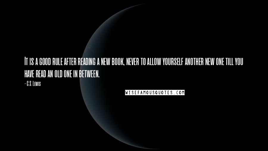 C.S. Lewis Quotes: It is a good rule after reading a new book, never to allow yourself another new one till you have read an old one in between.