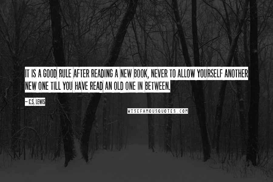 C.S. Lewis Quotes: It is a good rule after reading a new book, never to allow yourself another new one till you have read an old one in between.
