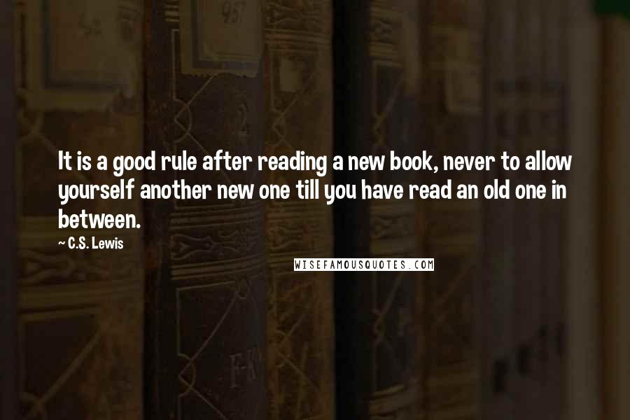 C.S. Lewis Quotes: It is a good rule after reading a new book, never to allow yourself another new one till you have read an old one in between.