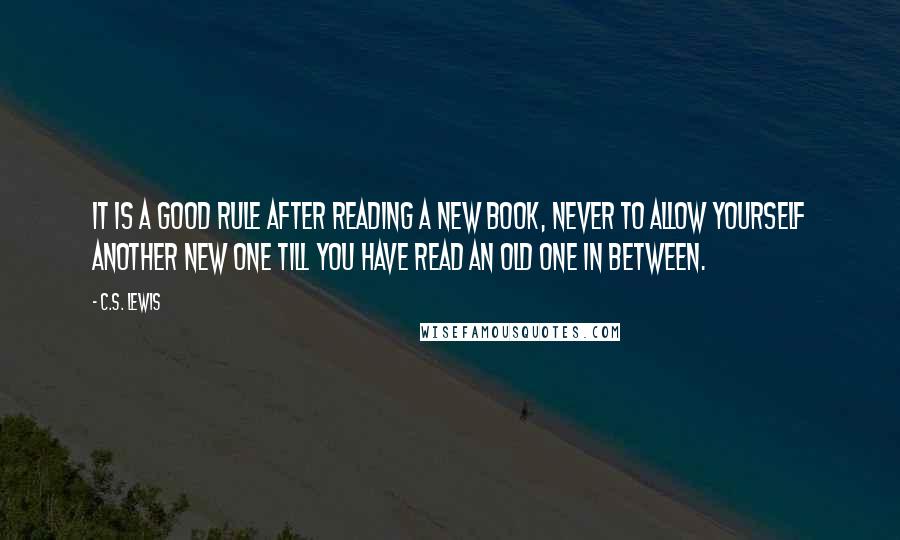 C.S. Lewis Quotes: It is a good rule after reading a new book, never to allow yourself another new one till you have read an old one in between.