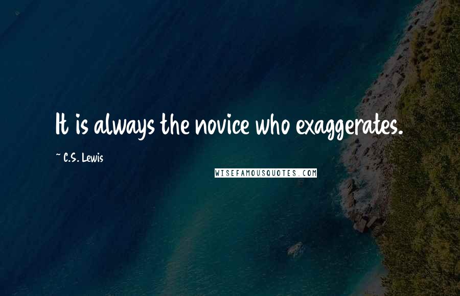 C.S. Lewis Quotes: It is always the novice who exaggerates.