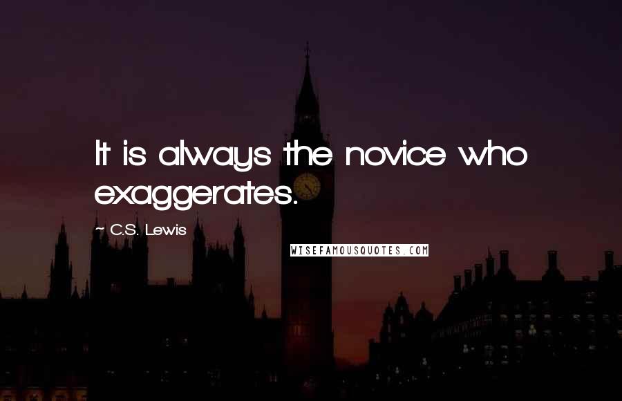 C.S. Lewis Quotes: It is always the novice who exaggerates.