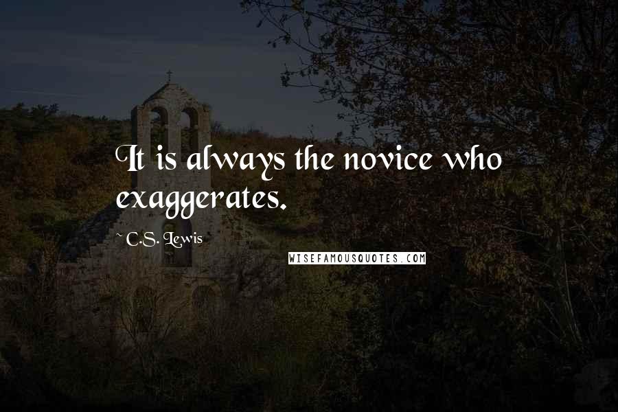 C.S. Lewis Quotes: It is always the novice who exaggerates.