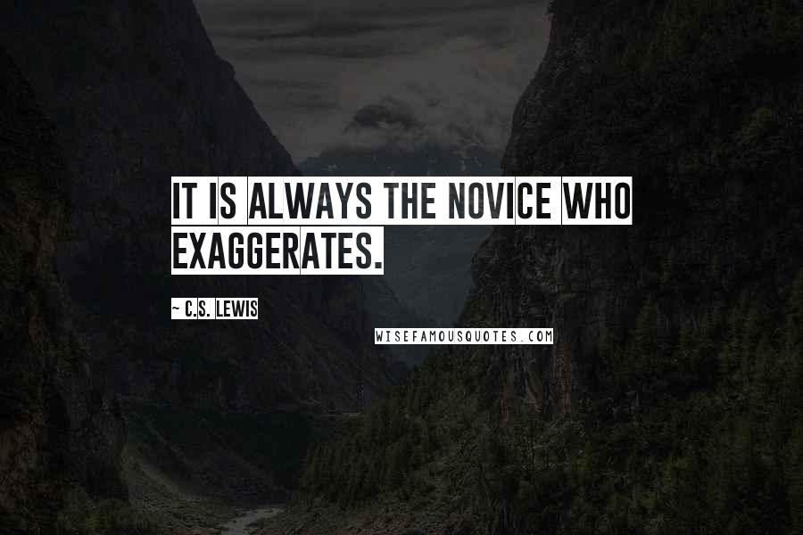 C.S. Lewis Quotes: It is always the novice who exaggerates.