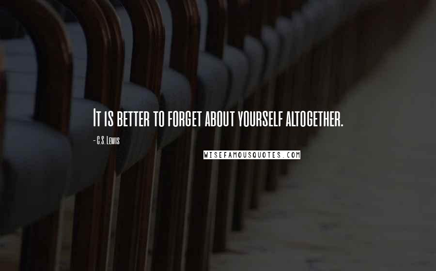 C.S. Lewis Quotes: It is better to forget about yourself altogether.