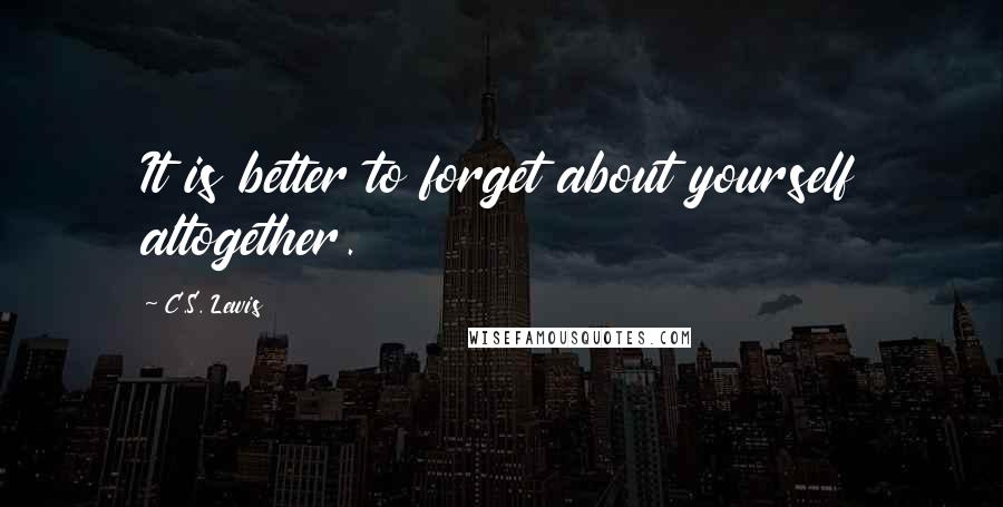 C.S. Lewis Quotes: It is better to forget about yourself altogether.