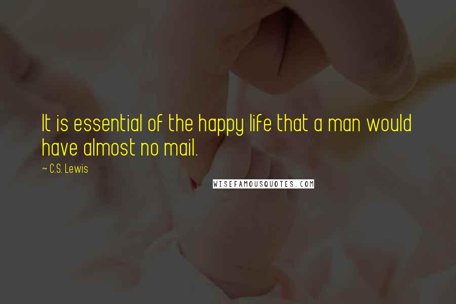 C.S. Lewis Quotes: It is essential of the happy life that a man would have almost no mail.