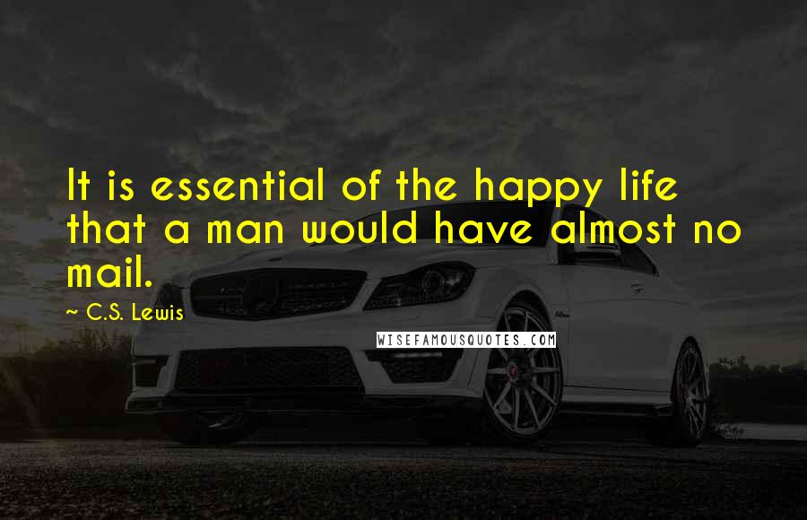 C.S. Lewis Quotes: It is essential of the happy life that a man would have almost no mail.