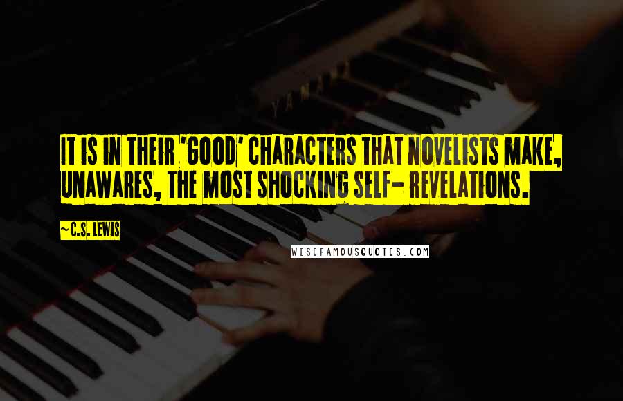 C.S. Lewis Quotes: It is in their 'good' characters that novelists make, unawares, the most shocking self- revelations.