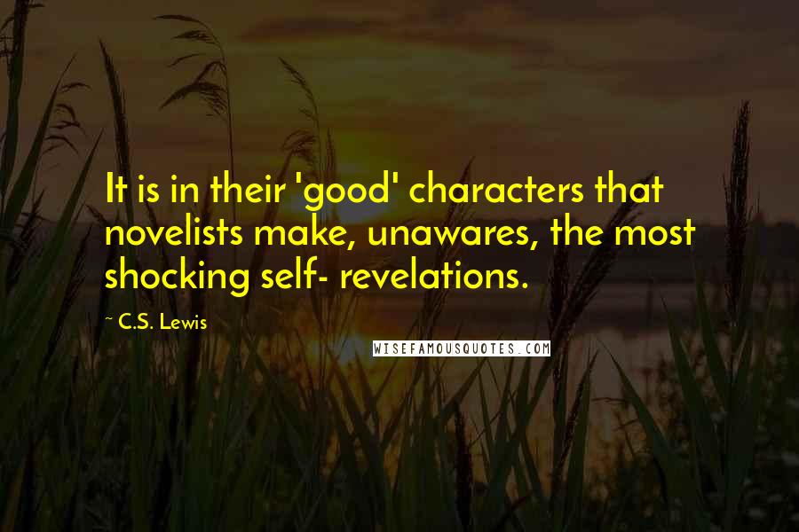 C.S. Lewis Quotes: It is in their 'good' characters that novelists make, unawares, the most shocking self- revelations.