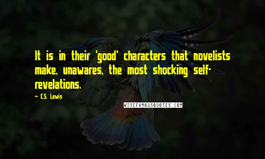 C.S. Lewis Quotes: It is in their 'good' characters that novelists make, unawares, the most shocking self- revelations.