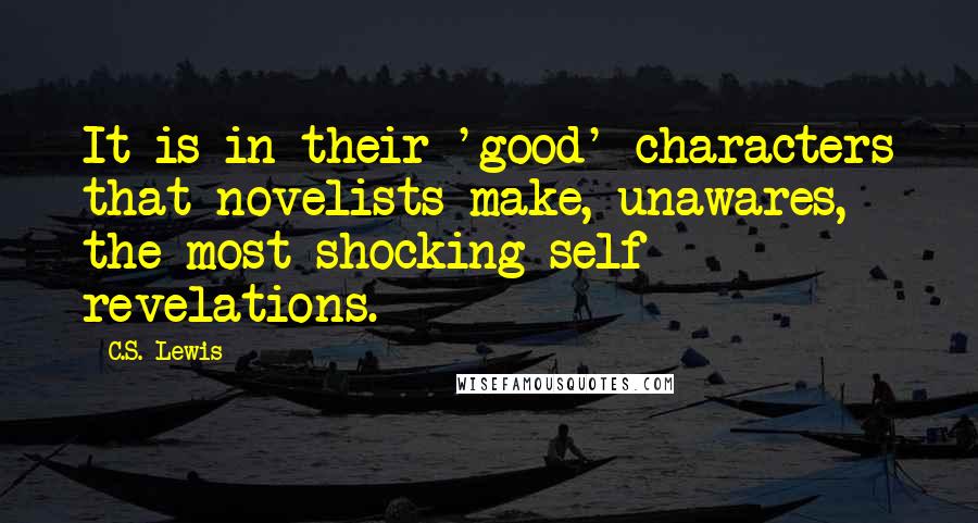 C.S. Lewis Quotes: It is in their 'good' characters that novelists make, unawares, the most shocking self- revelations.