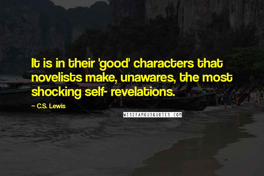 C.S. Lewis Quotes: It is in their 'good' characters that novelists make, unawares, the most shocking self- revelations.