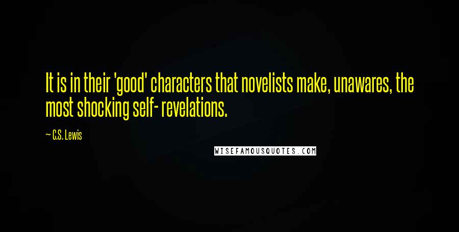 C.S. Lewis Quotes: It is in their 'good' characters that novelists make, unawares, the most shocking self- revelations.