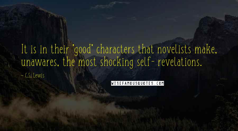 C.S. Lewis Quotes: It is in their 'good' characters that novelists make, unawares, the most shocking self- revelations.