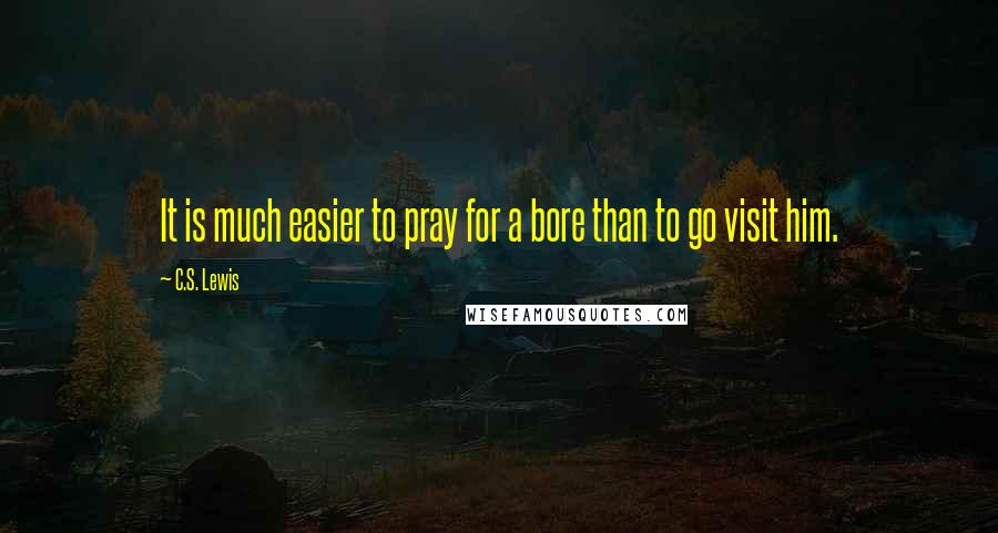 C.S. Lewis Quotes: It is much easier to pray for a bore than to go visit him.