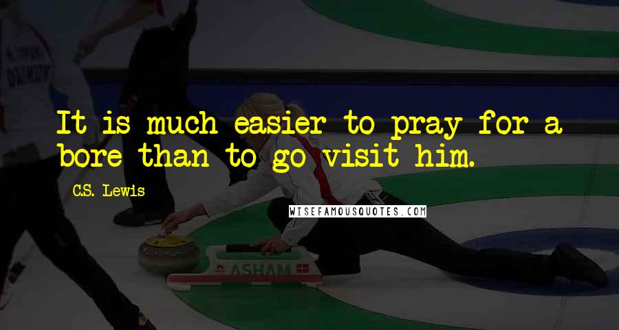 C.S. Lewis Quotes: It is much easier to pray for a bore than to go visit him.