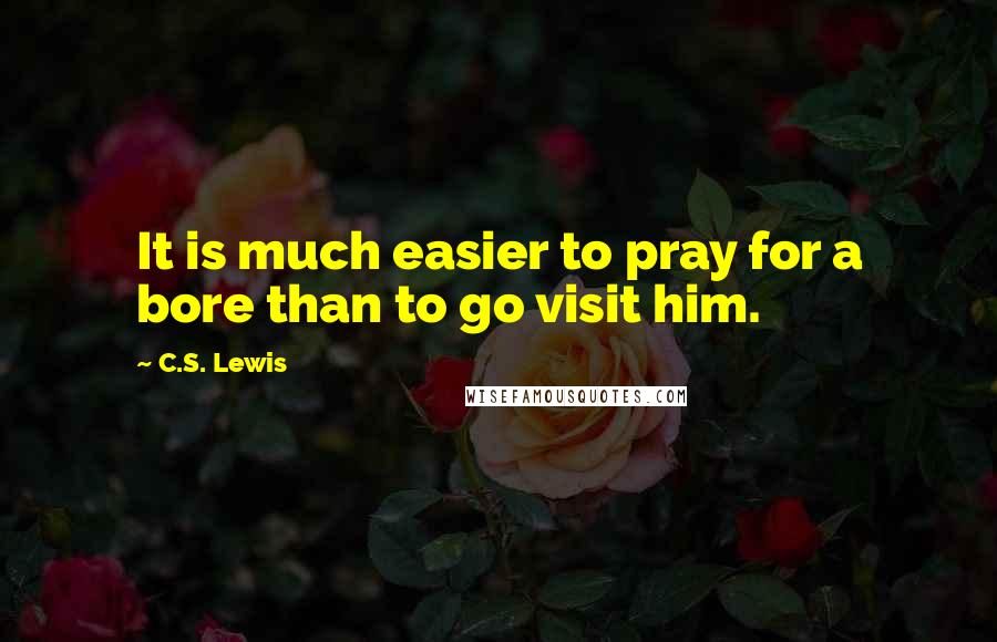 C.S. Lewis Quotes: It is much easier to pray for a bore than to go visit him.