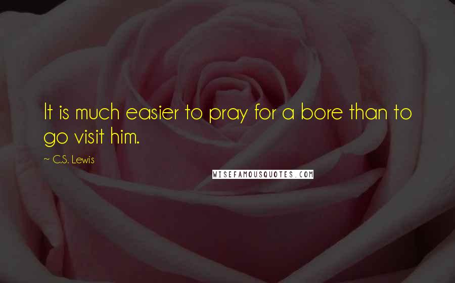 C.S. Lewis Quotes: It is much easier to pray for a bore than to go visit him.