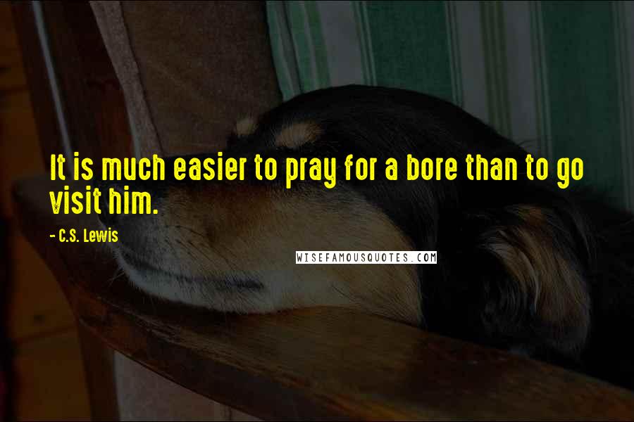 C.S. Lewis Quotes: It is much easier to pray for a bore than to go visit him.