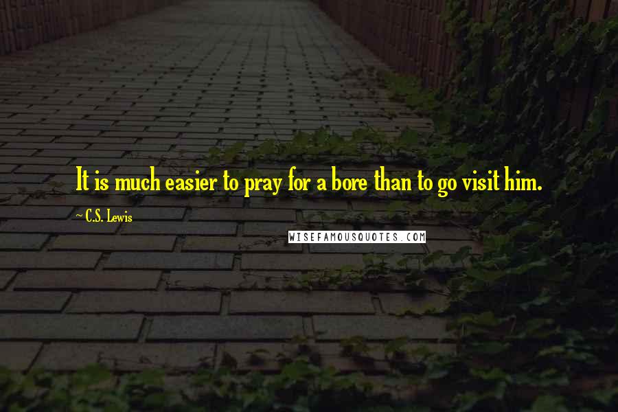 C.S. Lewis Quotes: It is much easier to pray for a bore than to go visit him.