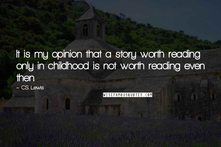 C.S. Lewis Quotes: It is my opinion that a story worth reading only in childhood is not worth reading even then.