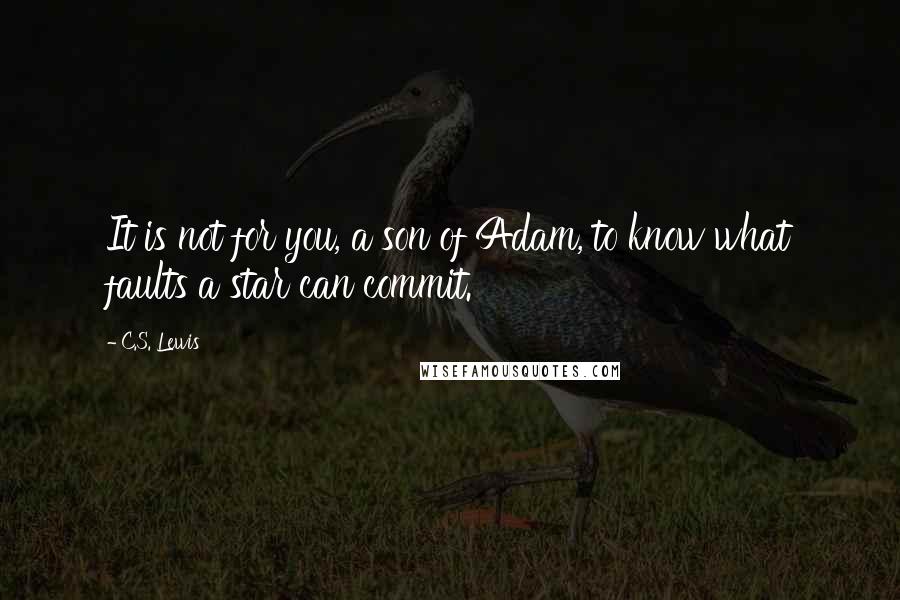 C.S. Lewis Quotes: It is not for you, a son of Adam, to know what faults a star can commit.