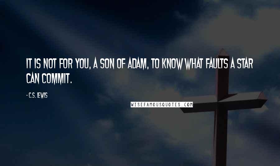 C.S. Lewis Quotes: It is not for you, a son of Adam, to know what faults a star can commit.