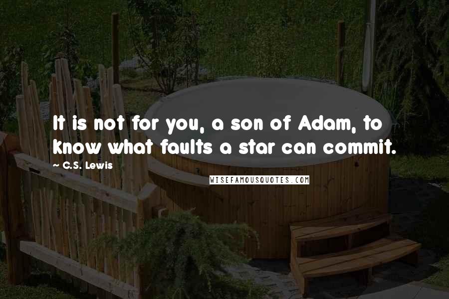 C.S. Lewis Quotes: It is not for you, a son of Adam, to know what faults a star can commit.